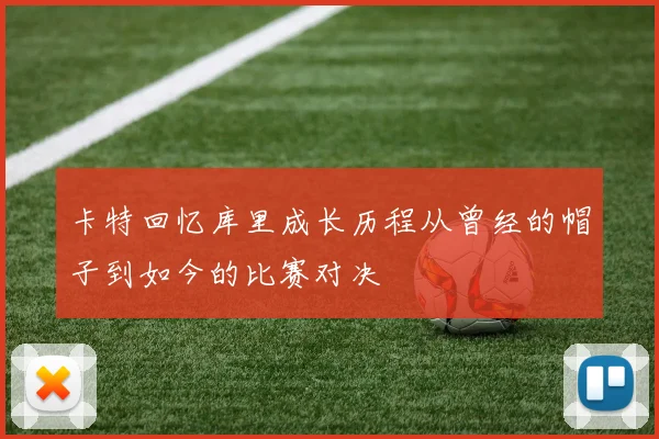 卡特回忆库里成长历程从曾经的帽子到如今的比赛对决