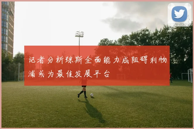 记者分析琼斯全面能力成阻碍利物浦或为最佳发展平台
