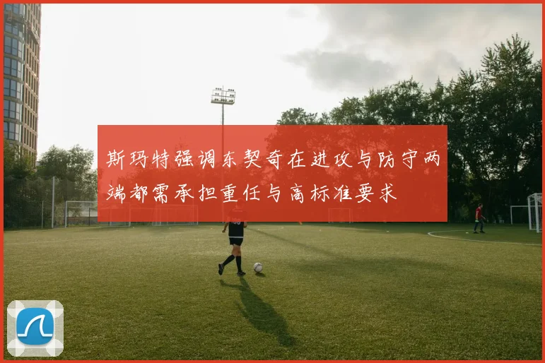 斯玛特强调东契奇在进攻与防守两端都需承担重任与高标准要求