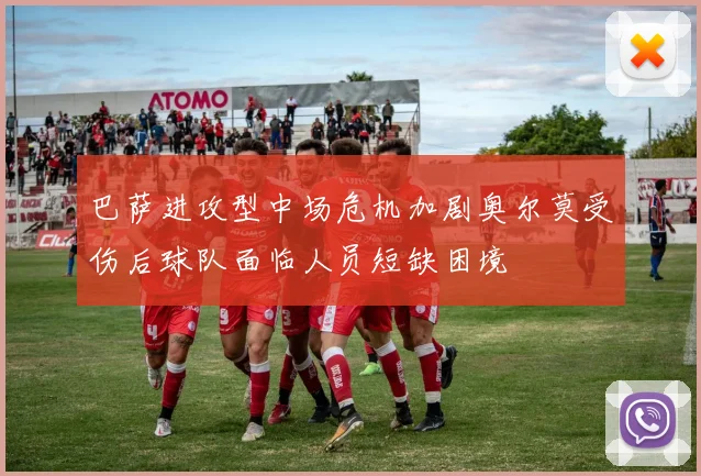 巴萨进攻型中场危机加剧奥尔莫受伤后球队面临人员短缺困境