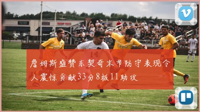 詹姆斯盛赞东契奇末节防守表现令人震惊贡献33分8板11助攻