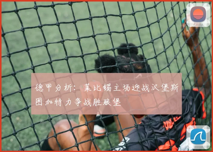 德甲分析：莱比锡主场迎战汉堡斯图加特力争战胜狼堡