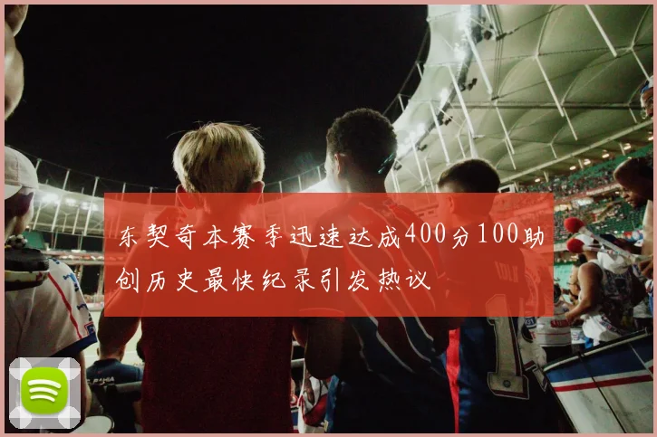 东契奇本赛季迅速达成400分100助创历史最快纪录引发热议