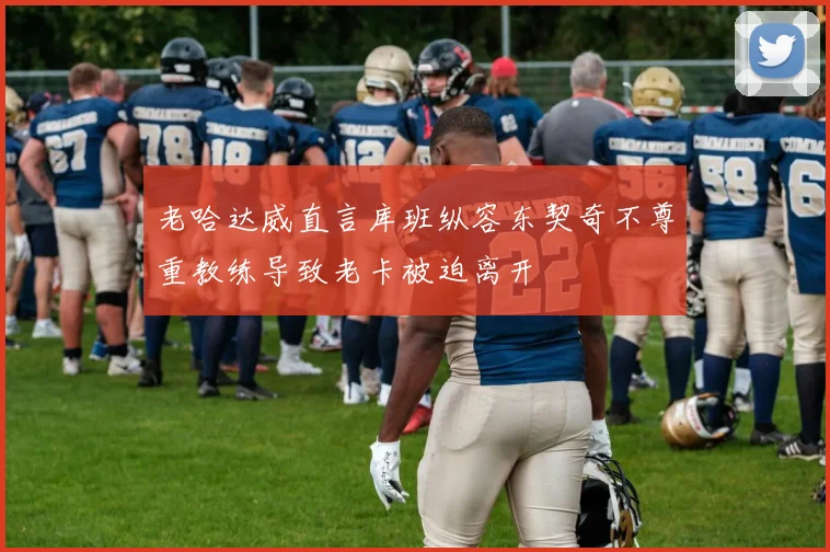 老哈达威直言库班纵容东契奇不尊重教练导致老卡被迫离开