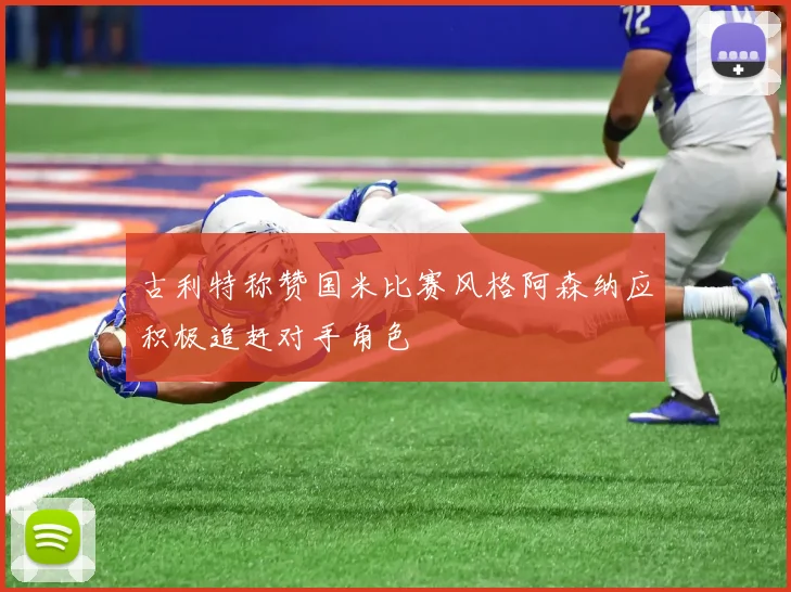 古利特称赞国米比赛风格阿森纳应积极追赶对手角色
