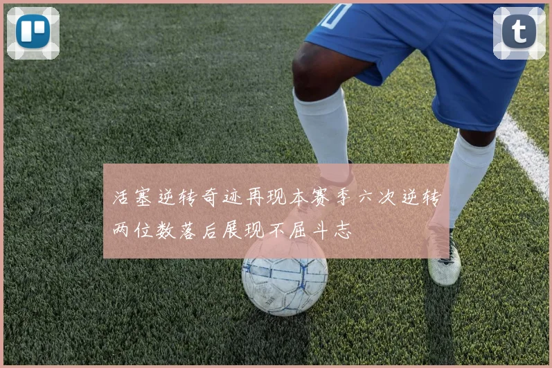 活塞逆转奇迹再现本赛季六次逆转两位数落后展现不屈斗志