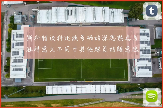斯科特谈科比换号码的深思熟虑与独特意义不同于其他球员的随意选择