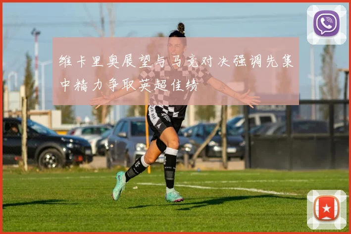 维卡里奥展望与马竞对决强调先集中精力争取英超佳绩