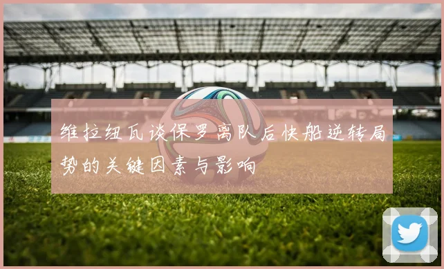 维拉纽瓦谈保罗离队后快船逆转局势的关键因素与影响